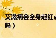 艾滋病會全身起紅點(diǎn)么（艾滋病會全身起紅點(diǎn)嗎）