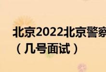 北京2022北京警察學(xué)院招生面試時(shí)間及安排（幾號面試）