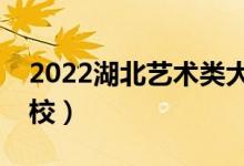 2022湖北藝術(shù)類(lèi)大學(xué)排名（有哪些藝術(shù)類(lèi)院校）
