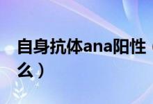 自身抗體ana陽性（ana抗體陽性的原因是什么）