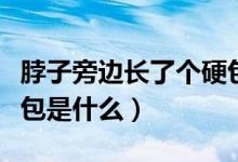 脖子旁邊長了個硬包很痛（脖子旁邊長了個硬包是什么）