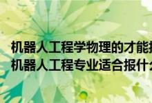 機器人工程學(xué)物理的才能報考嗎（2022高考500分左右想上機器人工程專業(yè)適合報什么學(xué)校）