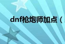 dnf槍炮師加點(diǎn)（以男大槍槍炮師為例）