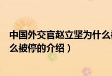 中國外交官趙立堅為什么被停（關于中國外交官趙立堅為什么被停的介紹）
