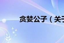 貪婪公子（關于貪婪公子的介紹）