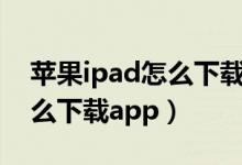 蘋(píng)果ipad怎么下載app（如何用蘋(píng)果ipad怎么下載app）