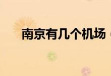 南京有幾個機(jī)場（南京機(jī)場資料介紹）