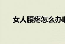 女人腰疼怎么辦?。ㄅ搜墼趺崔k）