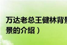 萬(wàn)達(dá)老總王健林背景（關(guān)于萬(wàn)達(dá)老總王健林背景的介紹）