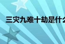 三災九難十劫是什么（何謂三災九難十劫）