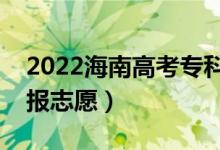 2022海南高考?？浦驹柑顖髸r間（什么時候報志愿）
