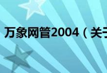 萬(wàn)象網(wǎng)管2004（關(guān)于萬(wàn)象網(wǎng)管2004的介紹）