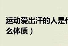 運(yùn)動(dòng)愛出汗的人是什么體質(zhì)（不出汗的人是什么體質(zhì)）
