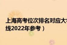 上海高考位次排名對應(yīng)大學有哪些（位次對應(yīng)大學最低分數(shù)線2022年參考）