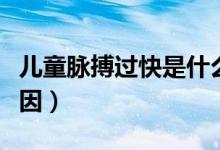 兒童脈搏過(guò)快是什么原因（脈搏過(guò)快是什么原因）