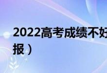 2022高考成績(jī)不好怎么填志愿（分?jǐn)?shù)低怎么報(bào)）