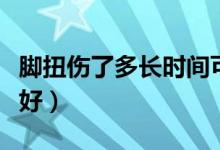 腳扭傷了多長時間可以恢復(fù)（腳扭傷了多久能好）