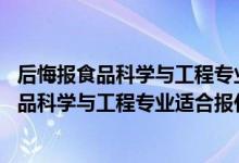 后悔報(bào)食品科學(xué)與工程專業(yè)了（2022高考470分左右想上食品科學(xué)與工程專業(yè)適合報(bào)什么學(xué)校）