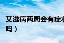艾滋病兩周會(huì)有癥狀么（艾滋病兩周會(huì)有癥狀嗎）
