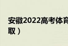 安徽2022高考體育類志愿錄取時(shí)間（哪天錄?。?class=
