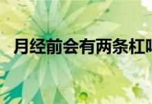 月經(jīng)前會有兩條杠嗎（月經(jīng)前會有白帶嗎）