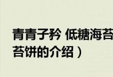 青青子矜 低糖海苔餅（關于青青子矜 低糖海苔餅的介紹）