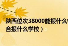 陜西位次38000能報(bào)什么學(xué)校（陜西高考位次30000左右適合報(bào)什么學(xué)校）