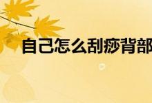 自己怎么刮痧背部圖解（自己怎么刮痧）