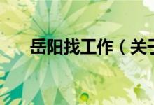 岳陽(yáng)找工作（關(guān)于岳陽(yáng)找工作的介紹）