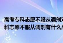高考?？浦驹覆环恼{(diào)劑對后面的學(xué)校有影響嗎（2022填?？浦驹覆环恼{(diào)劑有什么后果）