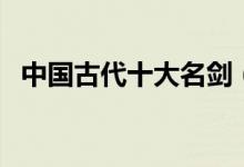 中國(guó)古代十大名劍（十大名劍有哪些傳說(shuō)）