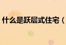 什么是躍層式住宅（躍層式住宅有什么特點(diǎn)）