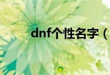 dnf個(gè)性名字（獨(dú)特好聽的dnf名）