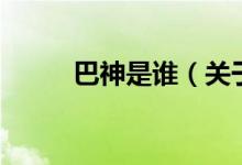 巴神是誰(shuí)（關(guān)于巴神是誰(shuí)的介紹）
