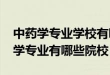 中藥學(xué)專業(yè)學(xué)校有哪些（2022全國開設(shè)中藥學(xué)專業(yè)有哪些院校）
