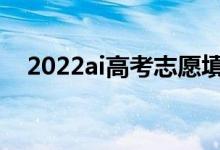 2022ai高考志愿填報（誰家軟件做得好）
