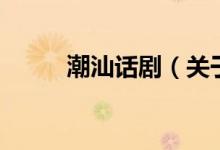 潮汕話劇（關(guān)于潮汕話劇的介紹）