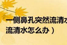 一側鼻孔突然流清水不受控制（一側鼻孔突然流清水怎么辦）
