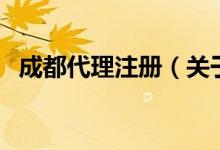成都代理注冊（關于成都代理注冊的介紹）