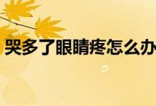 哭多了眼睛疼怎么辦（哭多了眼睛疼怎么辦）