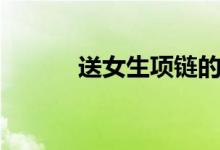 送女生項鏈的含義（含義介紹）
