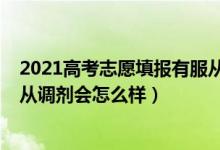 2021高考志愿填報(bào)有服從調(diào)劑嗎（2022高考志愿專業(yè)不服從調(diào)劑會(huì)怎么樣）