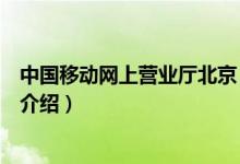 中國移動(dòng)網(wǎng)上營業(yè)廳北京（關(guān)于中國移動(dòng)網(wǎng)上營業(yè)廳北京的介紹）