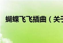 蝴蝶飛飛插曲（關(guān)于蝴蝶飛飛插曲的介紹）