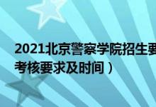 2021北京警察學院招生要求（2022北京警察學院報考政治考核要求及時間）