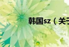 韓國sz（關(guān)于韓國sz的介紹）