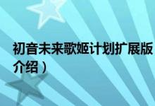 初音未來(lái)歌姬計(jì)劃擴(kuò)展版（關(guān)于初音未來(lái)歌姬計(jì)劃擴(kuò)展版的介紹）