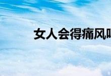 女人會得痛風(fēng)嗎（女人會夢遺嗎）