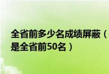 全省前多少名成績屏蔽（考生成績被屏蔽4天后查結果居然是全省前50名）
