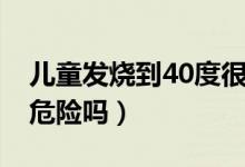 兒童發(fā)燒到40度很危險嗎（小兒高燒40度有危險嗎）